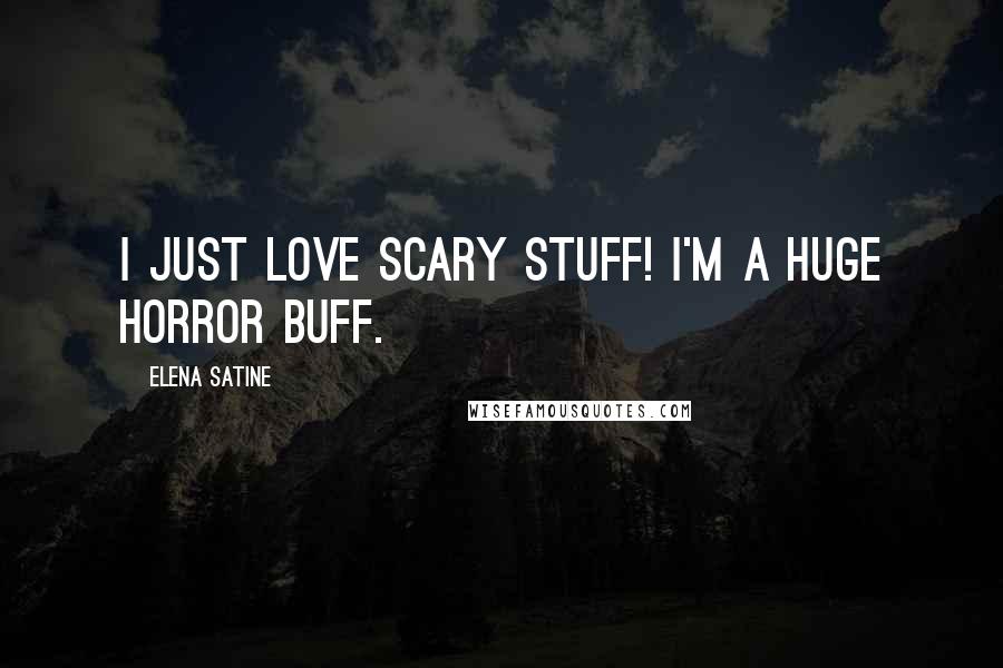 Elena Satine Quotes: I just love scary stuff! I'm a huge horror buff.