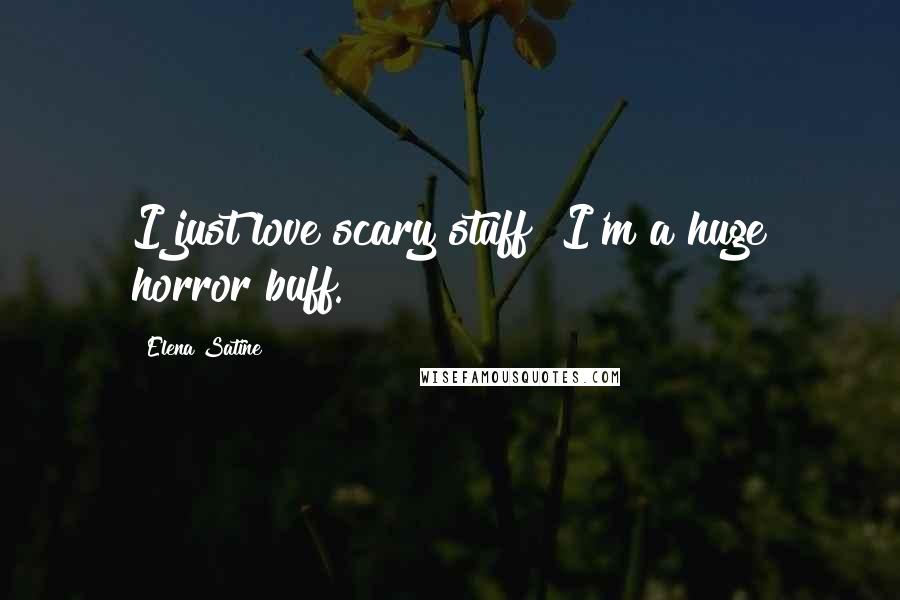 Elena Satine Quotes: I just love scary stuff! I'm a huge horror buff.