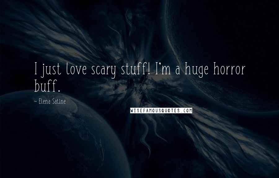 Elena Satine Quotes: I just love scary stuff! I'm a huge horror buff.