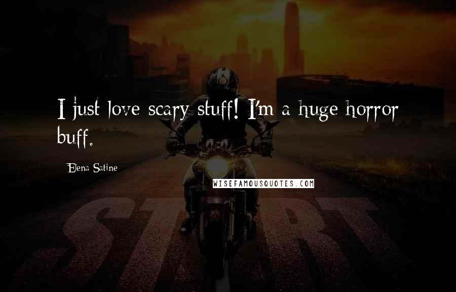 Elena Satine Quotes: I just love scary stuff! I'm a huge horror buff.
