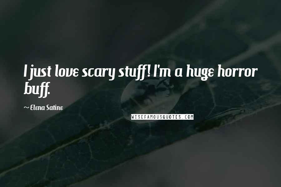 Elena Satine Quotes: I just love scary stuff! I'm a huge horror buff.