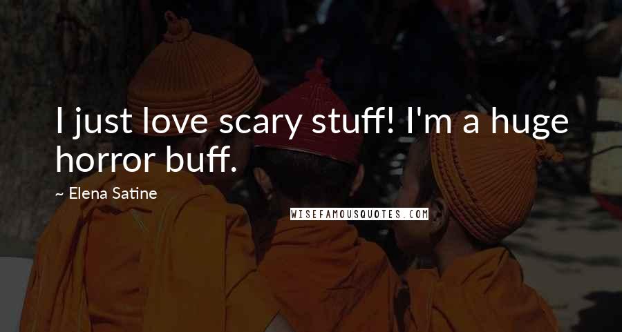 Elena Satine Quotes: I just love scary stuff! I'm a huge horror buff.
