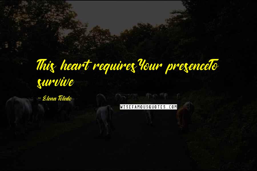 Elena Toledo Quotes: This heart requiresYour presenceTo survive