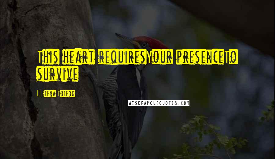 Elena Toledo Quotes: This heart requiresYour presenceTo survive