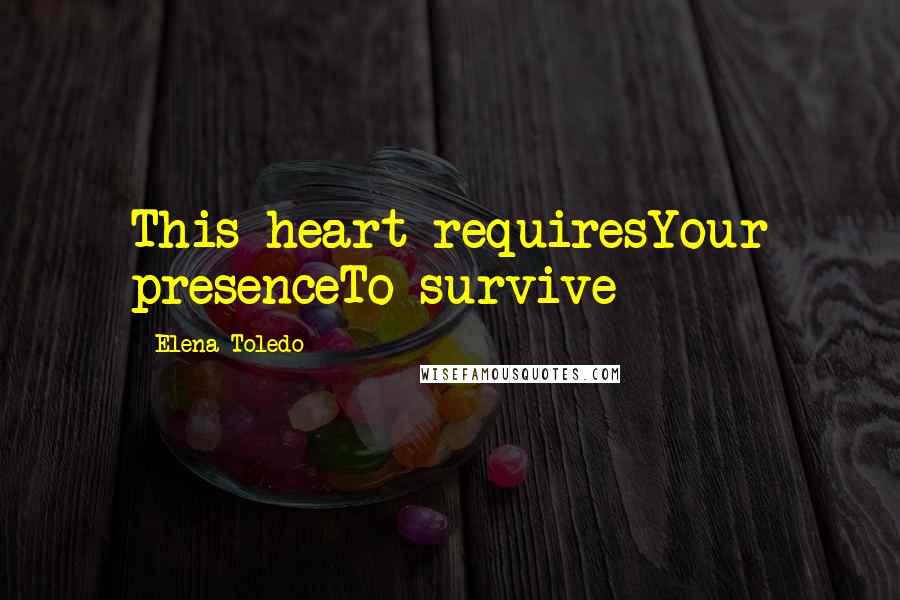 Elena Toledo Quotes: This heart requiresYour presenceTo survive