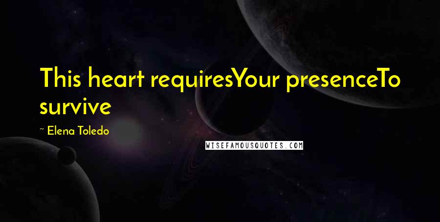 Elena Toledo Quotes: This heart requiresYour presenceTo survive