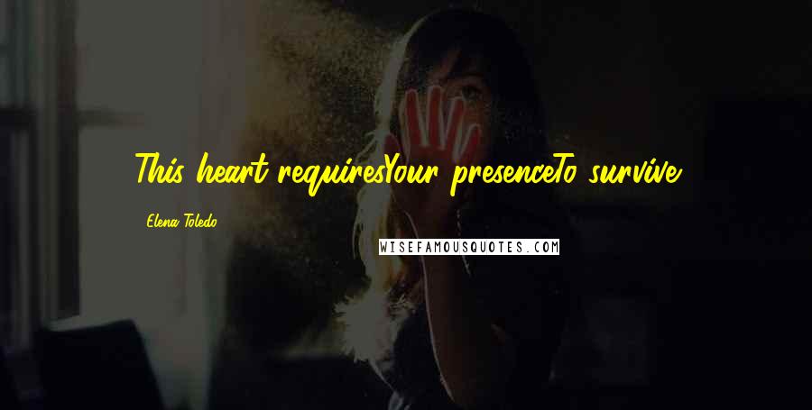 Elena Toledo Quotes: This heart requiresYour presenceTo survive