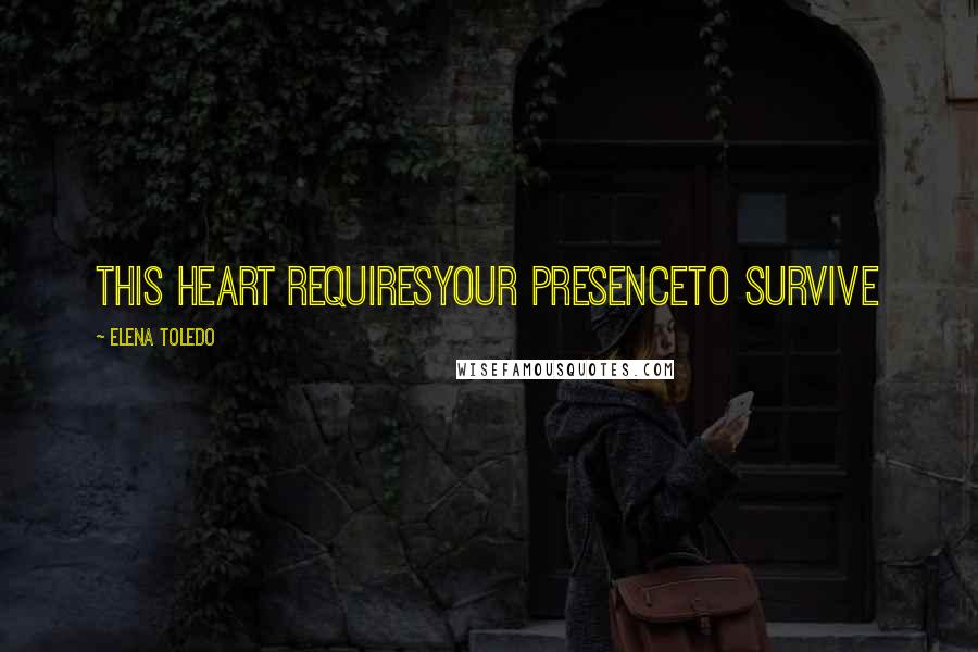 Elena Toledo Quotes: This heart requiresYour presenceTo survive