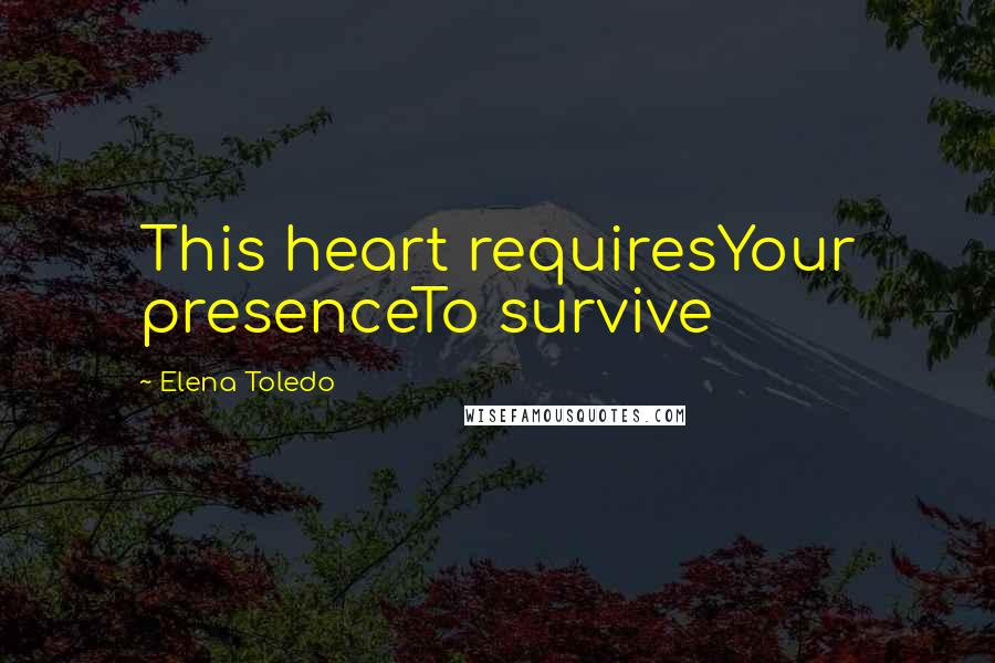Elena Toledo Quotes: This heart requiresYour presenceTo survive