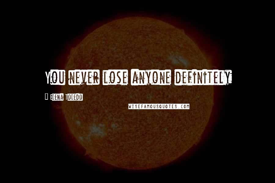 Elena Toledo Quotes: You never lose anyone definitely