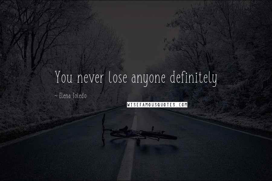 Elena Toledo Quotes: You never lose anyone definitely