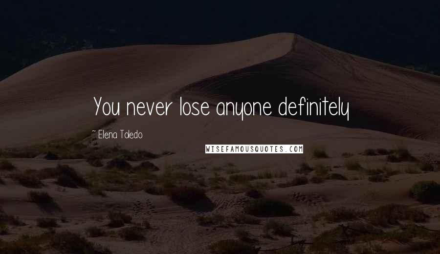 Elena Toledo Quotes: You never lose anyone definitely
