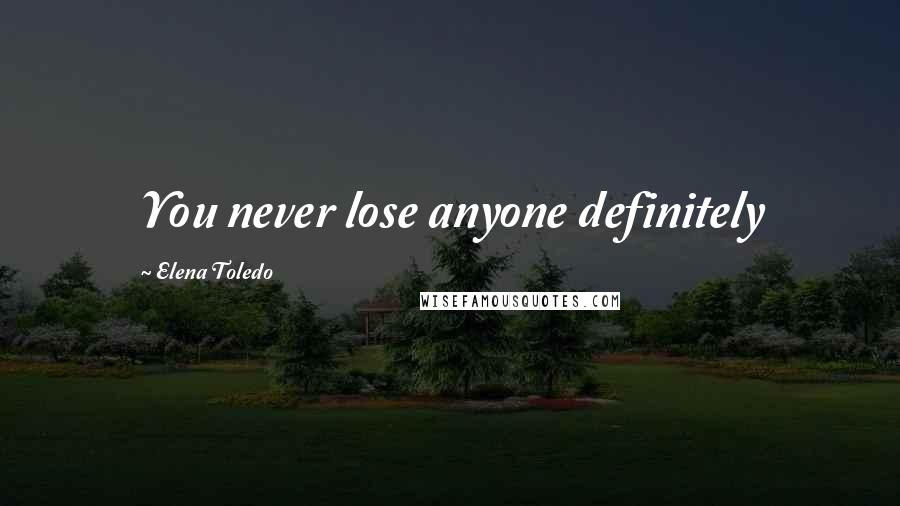 Elena Toledo Quotes: You never lose anyone definitely