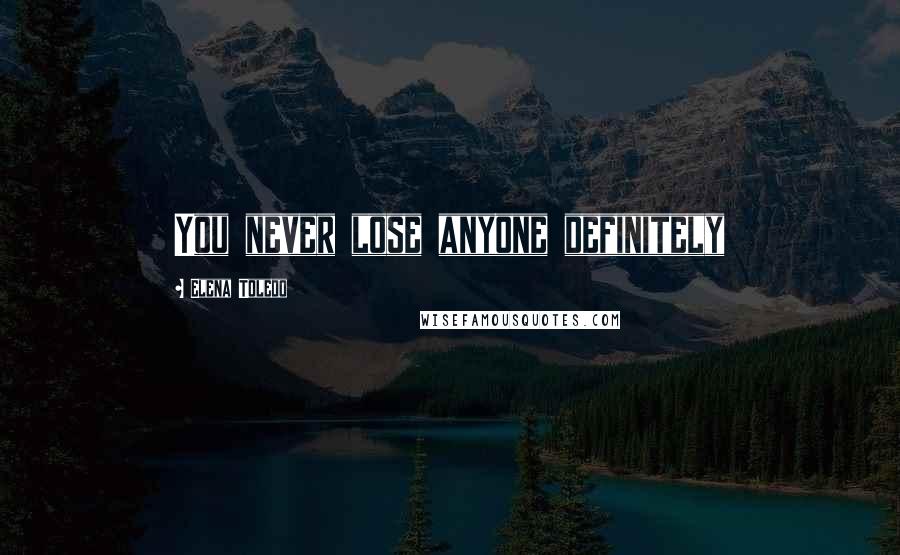 Elena Toledo Quotes: You never lose anyone definitely