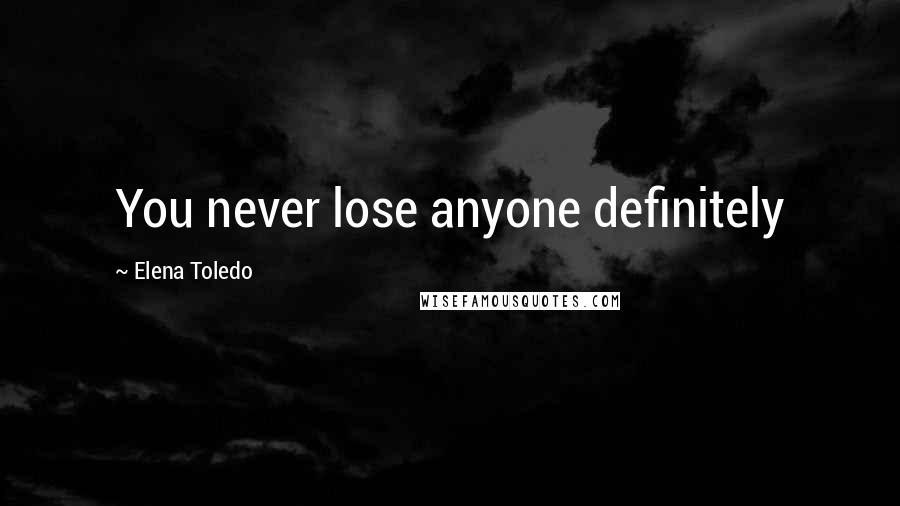 Elena Toledo Quotes: You never lose anyone definitely