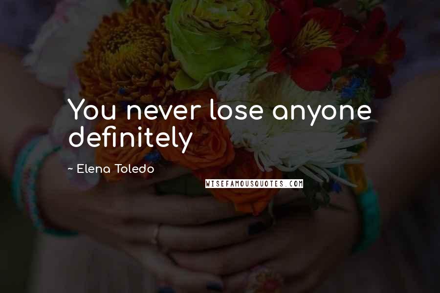 Elena Toledo Quotes: You never lose anyone definitely