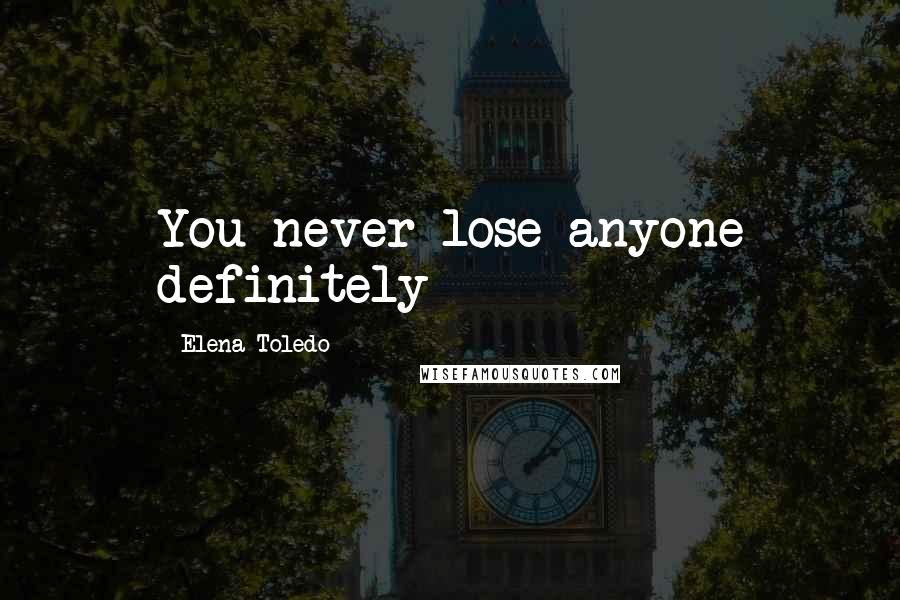 Elena Toledo Quotes: You never lose anyone definitely