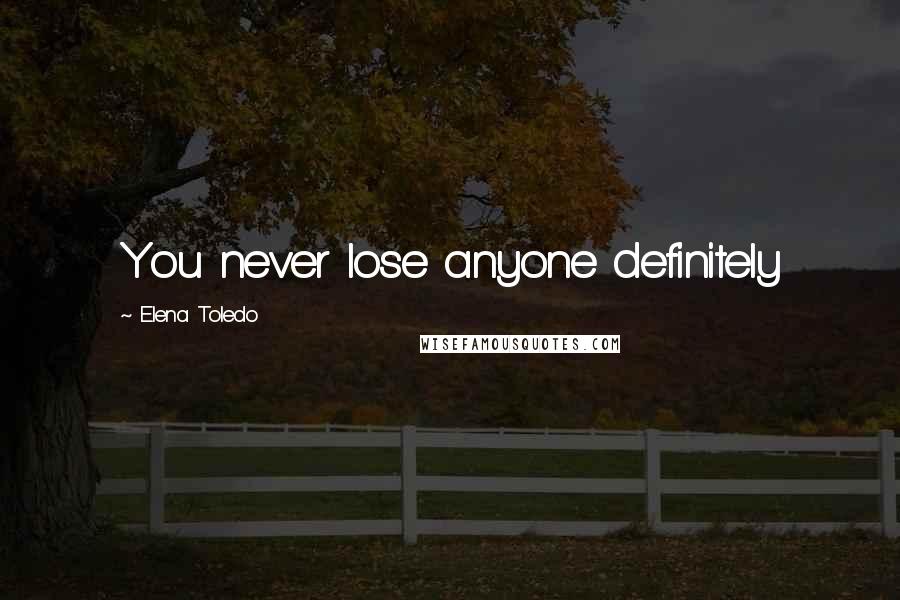 Elena Toledo Quotes: You never lose anyone definitely