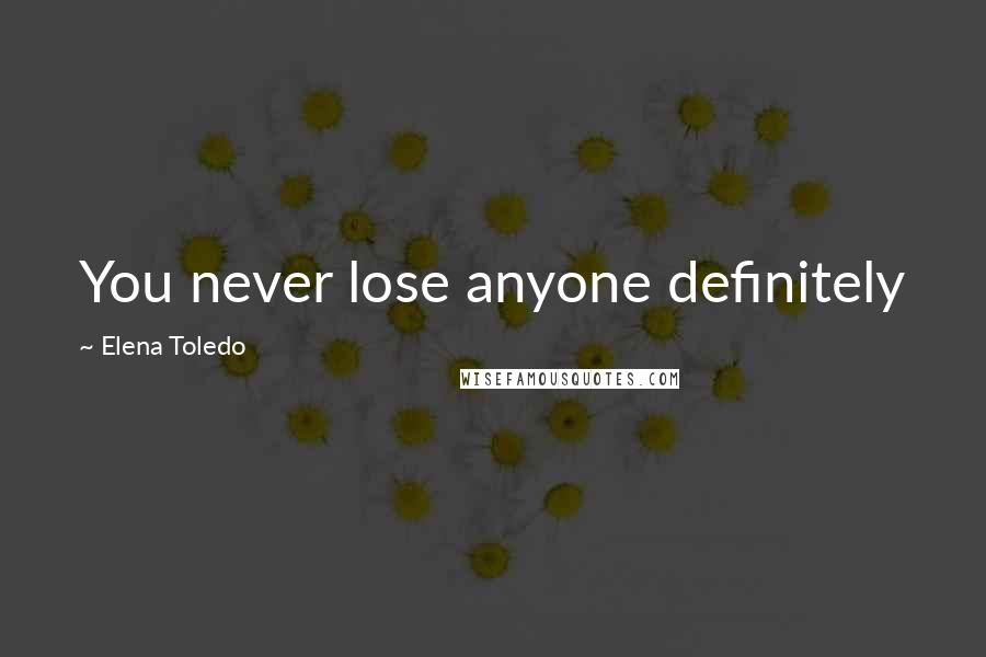 Elena Toledo Quotes: You never lose anyone definitely
