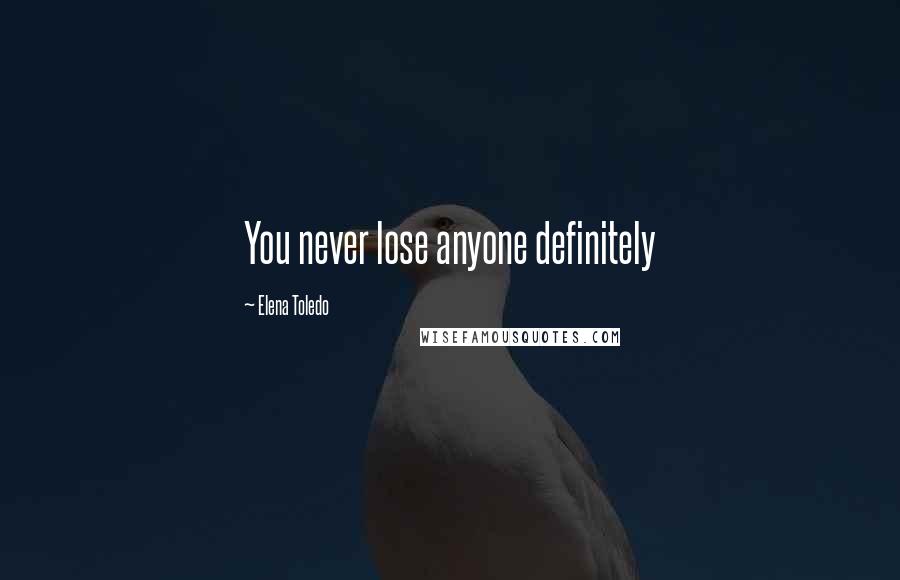 Elena Toledo Quotes: You never lose anyone definitely