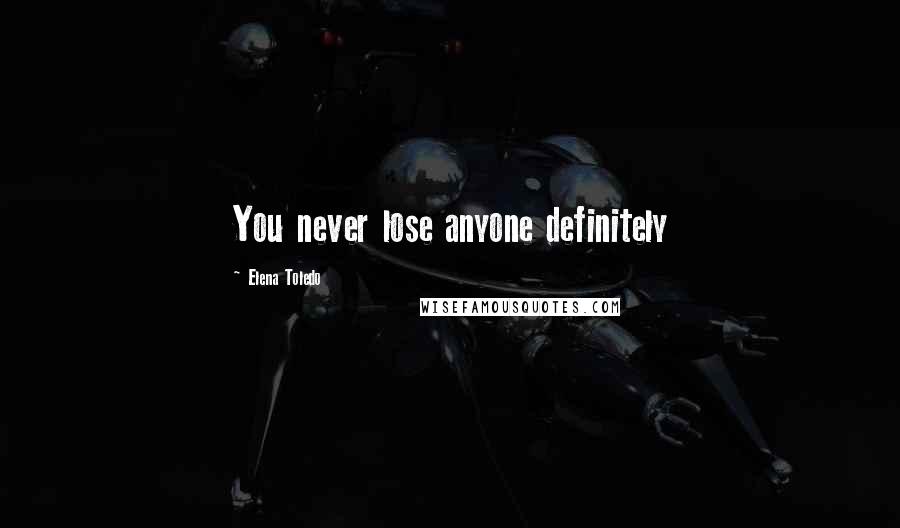 Elena Toledo Quotes: You never lose anyone definitely