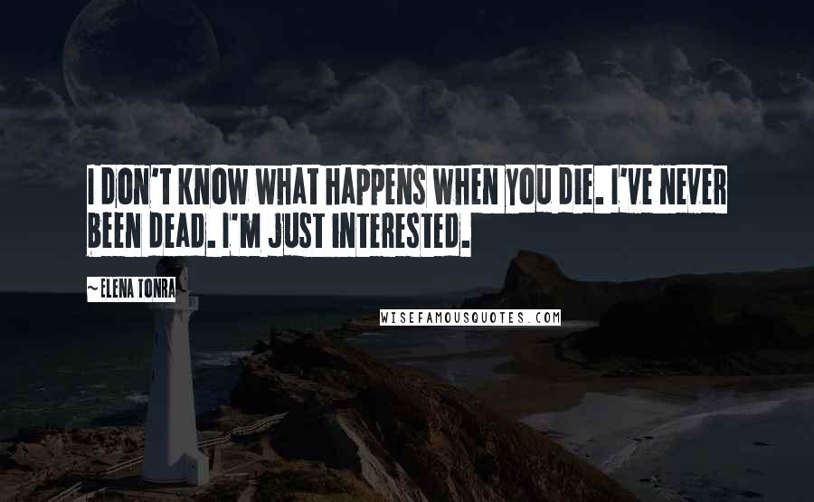 Elena Tonra Quotes: I don't know what happens when you die. I've never been dead. I'm just interested.