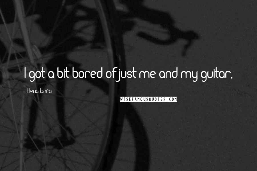 Elena Tonra Quotes: I got a bit bored of just me and my guitar,