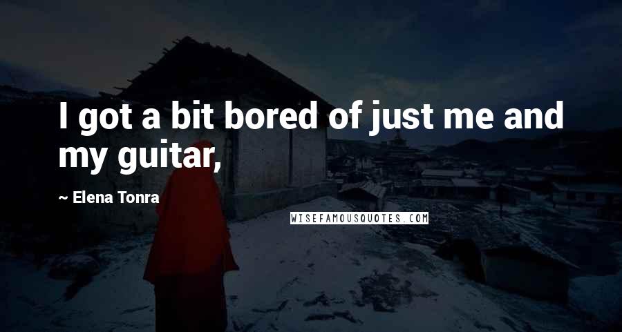 Elena Tonra Quotes: I got a bit bored of just me and my guitar,