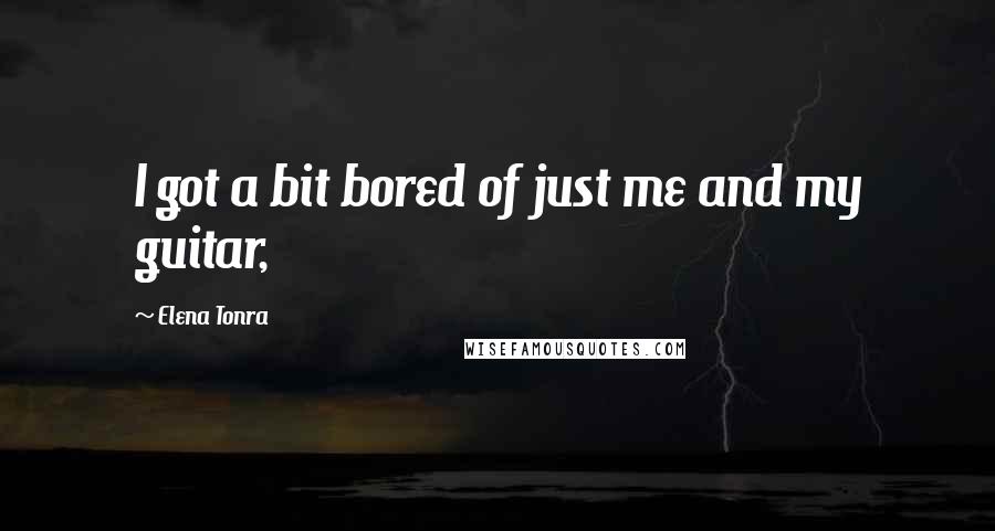 Elena Tonra Quotes: I got a bit bored of just me and my guitar,