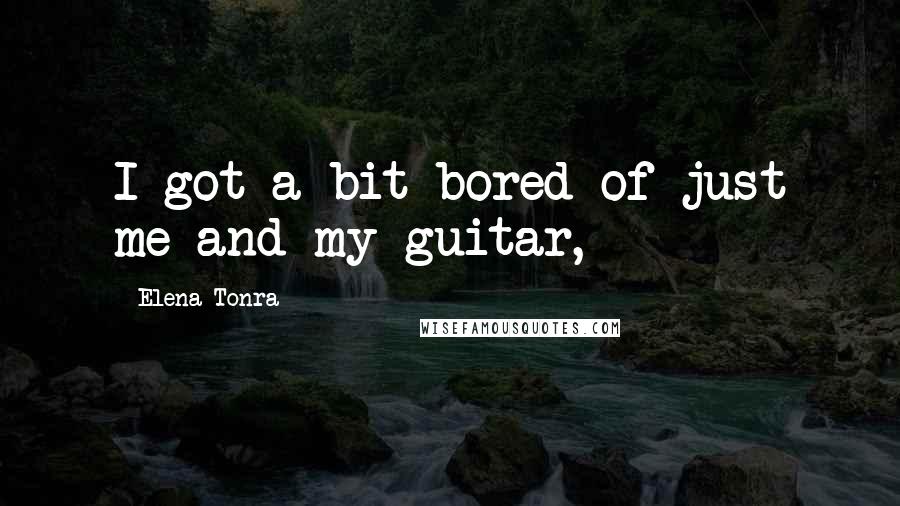 Elena Tonra Quotes: I got a bit bored of just me and my guitar,