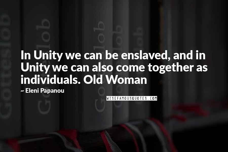 Eleni Papanou Quotes: In Unity we can be enslaved, and in Unity we can also come together as individuals. Old Woman