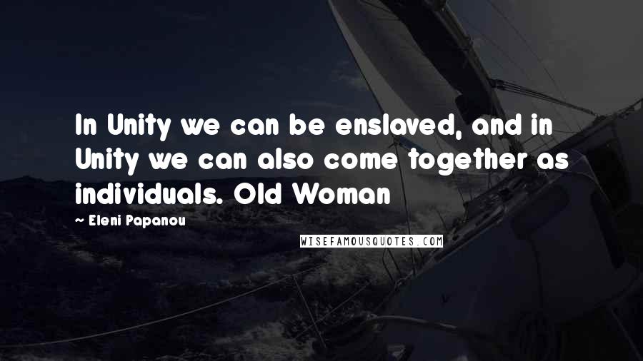 Eleni Papanou Quotes: In Unity we can be enslaved, and in Unity we can also come together as individuals. Old Woman