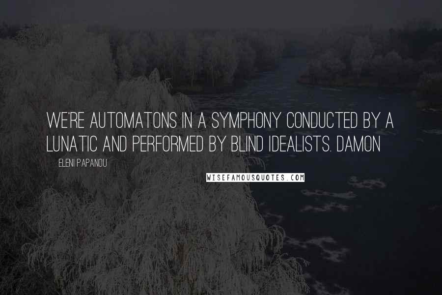 Eleni Papanou Quotes: We're automatons in a symphony conducted by a lunatic and performed by blind idealists. Damon