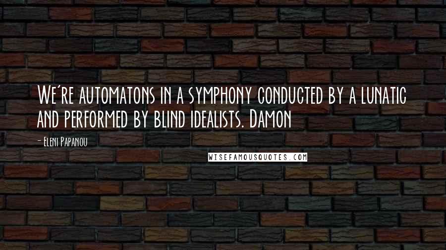 Eleni Papanou Quotes: We're automatons in a symphony conducted by a lunatic and performed by blind idealists. Damon