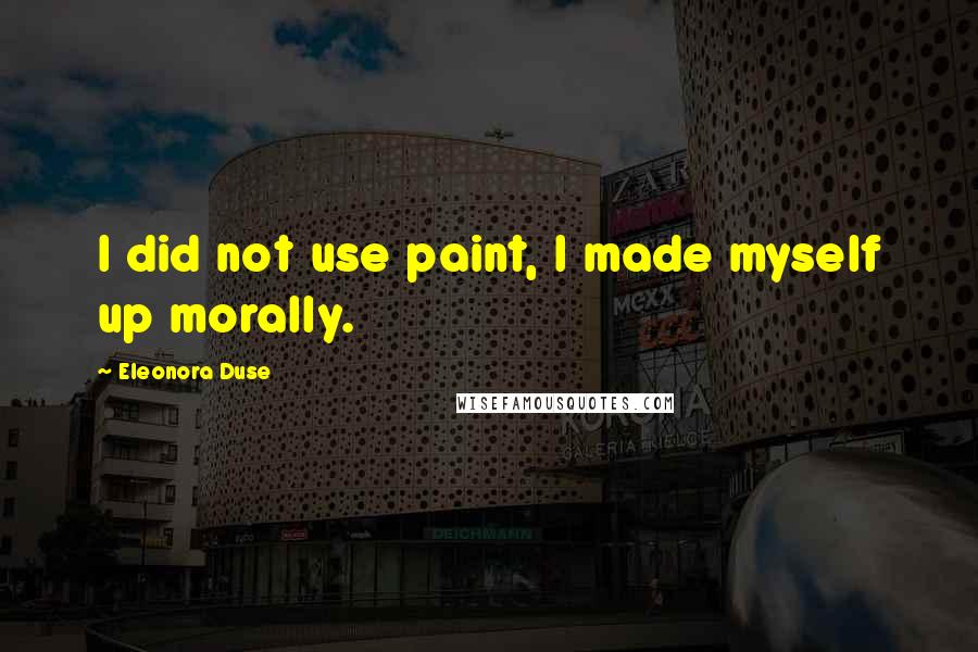 Eleonora Duse Quotes: I did not use paint, I made myself up morally.