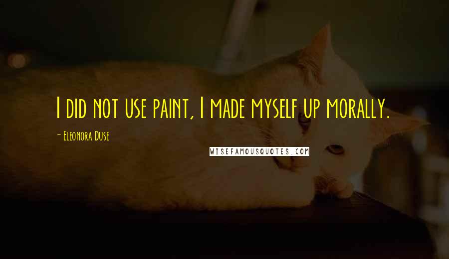 Eleonora Duse Quotes: I did not use paint, I made myself up morally.