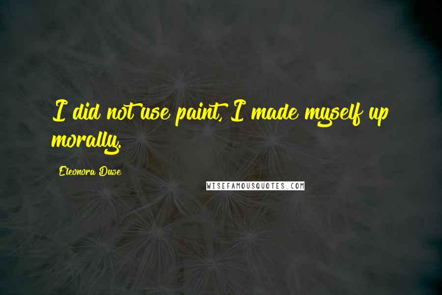 Eleonora Duse Quotes: I did not use paint, I made myself up morally.