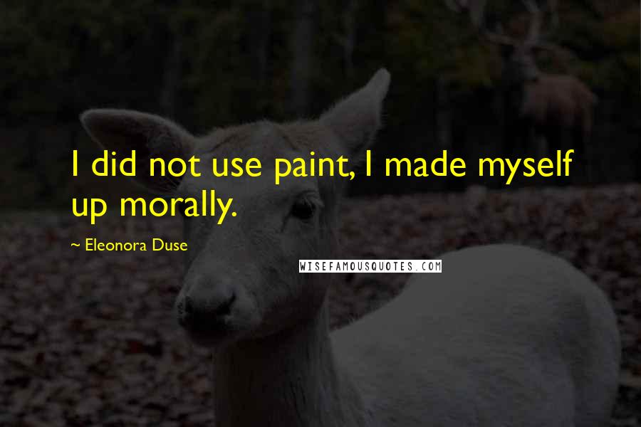 Eleonora Duse Quotes: I did not use paint, I made myself up morally.