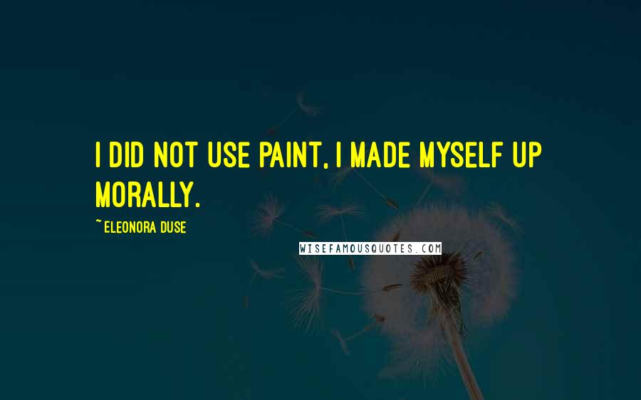 Eleonora Duse Quotes: I did not use paint, I made myself up morally.