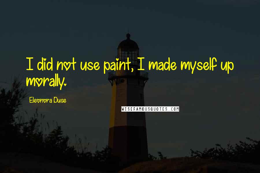 Eleonora Duse Quotes: I did not use paint, I made myself up morally.