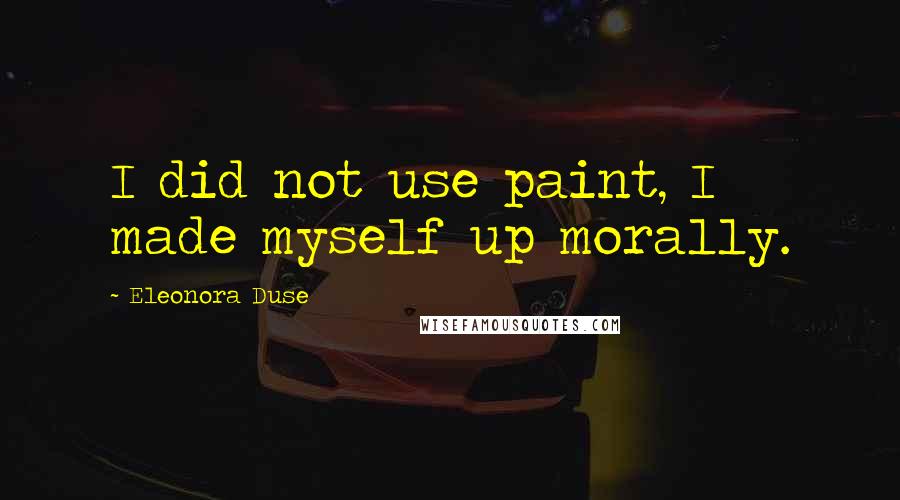 Eleonora Duse Quotes: I did not use paint, I made myself up morally.