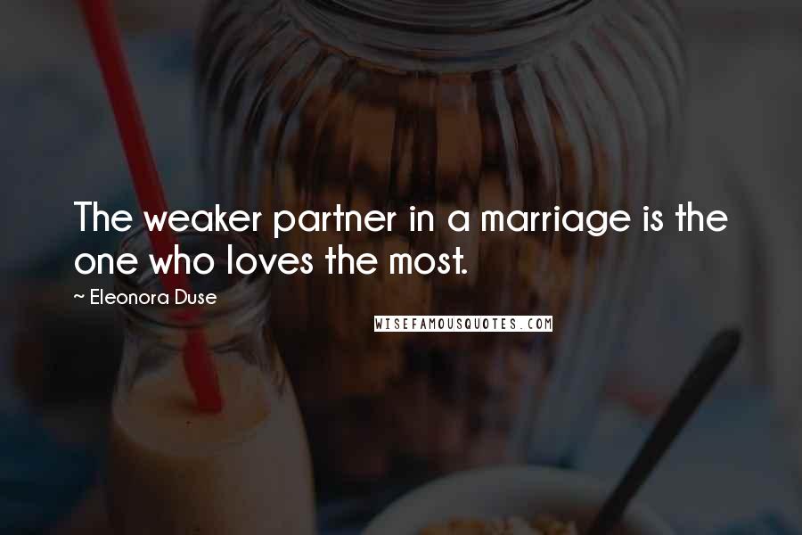 Eleonora Duse Quotes: The weaker partner in a marriage is the one who loves the most.