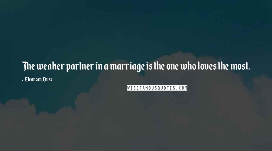 Eleonora Duse Quotes: The weaker partner in a marriage is the one who loves the most.