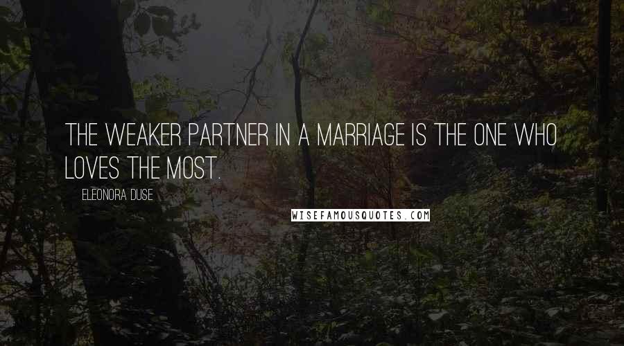 Eleonora Duse Quotes: The weaker partner in a marriage is the one who loves the most.