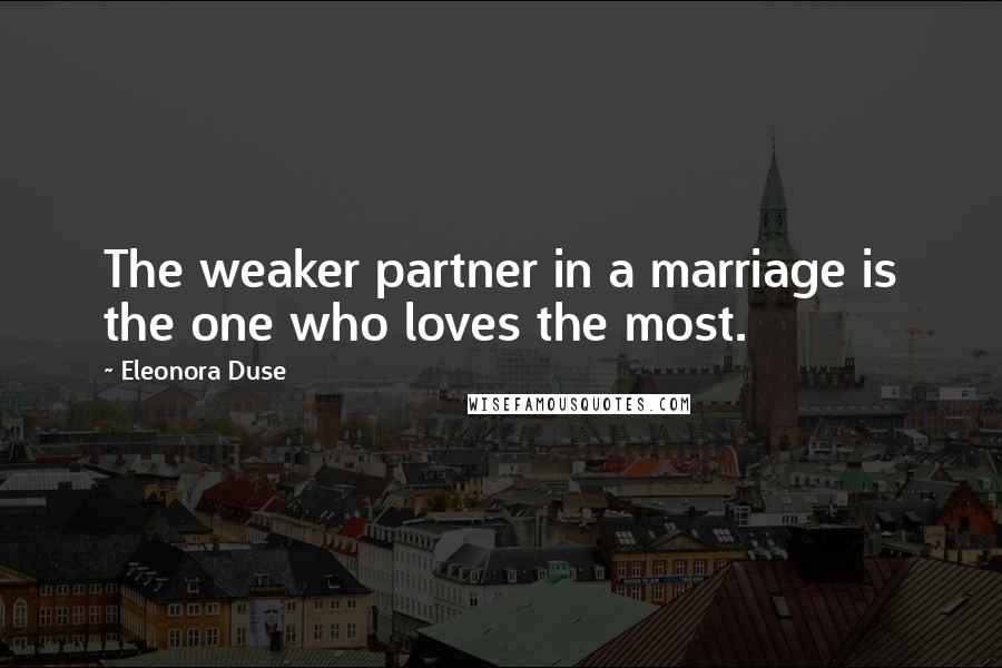 Eleonora Duse Quotes: The weaker partner in a marriage is the one who loves the most.