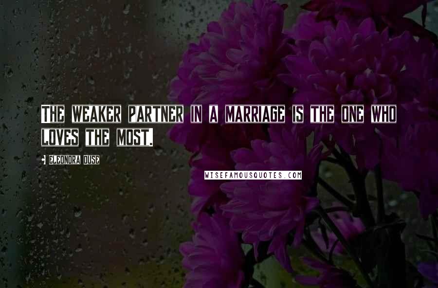 Eleonora Duse Quotes: The weaker partner in a marriage is the one who loves the most.