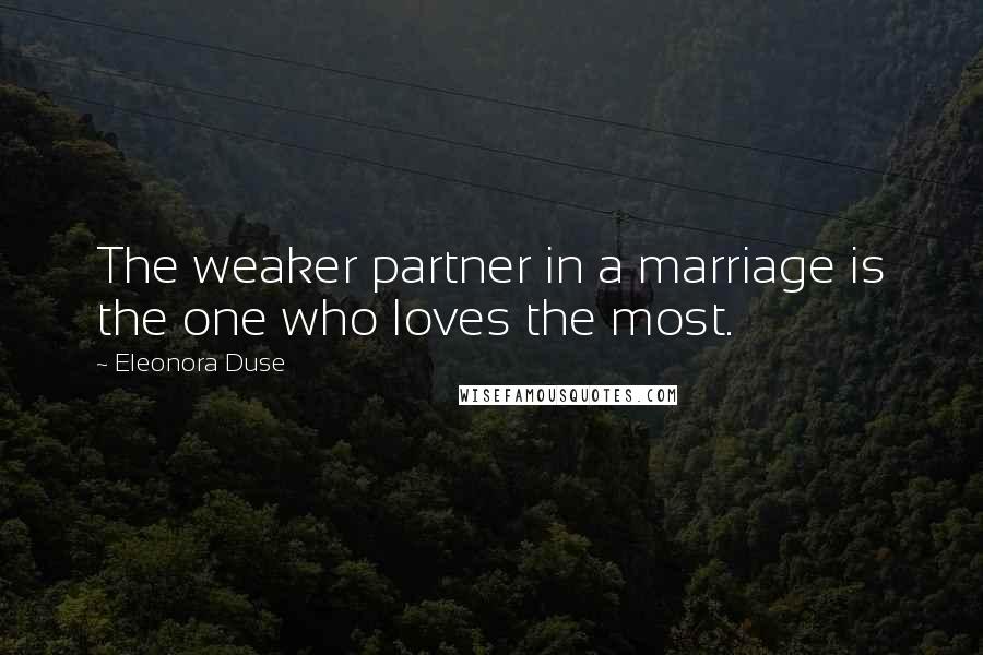 Eleonora Duse Quotes: The weaker partner in a marriage is the one who loves the most.