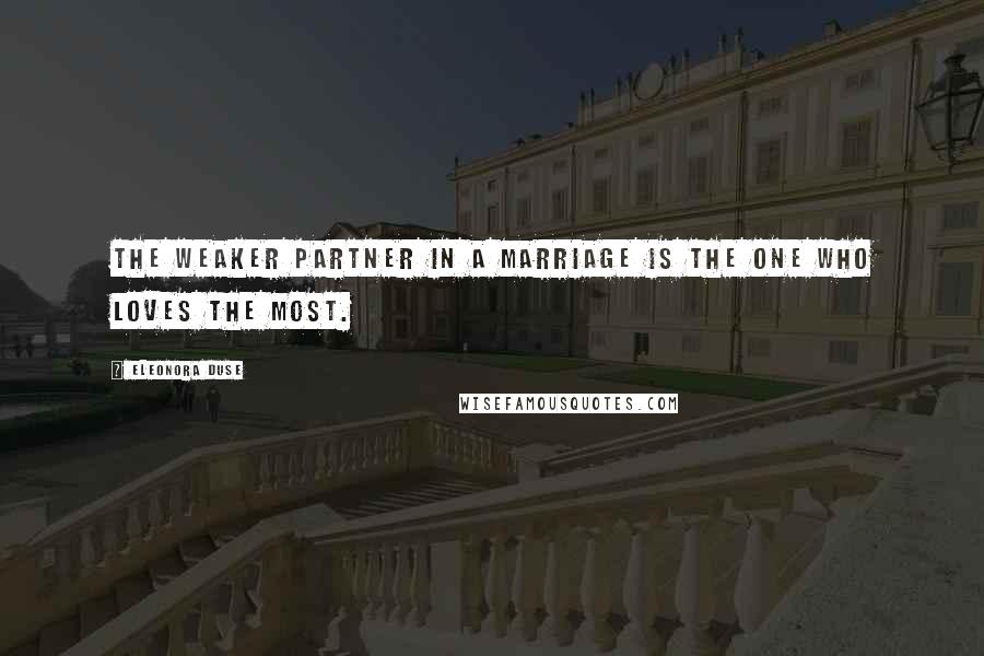 Eleonora Duse Quotes: The weaker partner in a marriage is the one who loves the most.