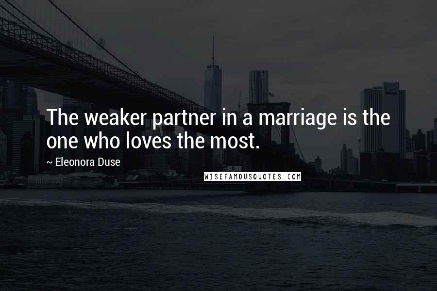 Eleonora Duse Quotes: The weaker partner in a marriage is the one who loves the most.