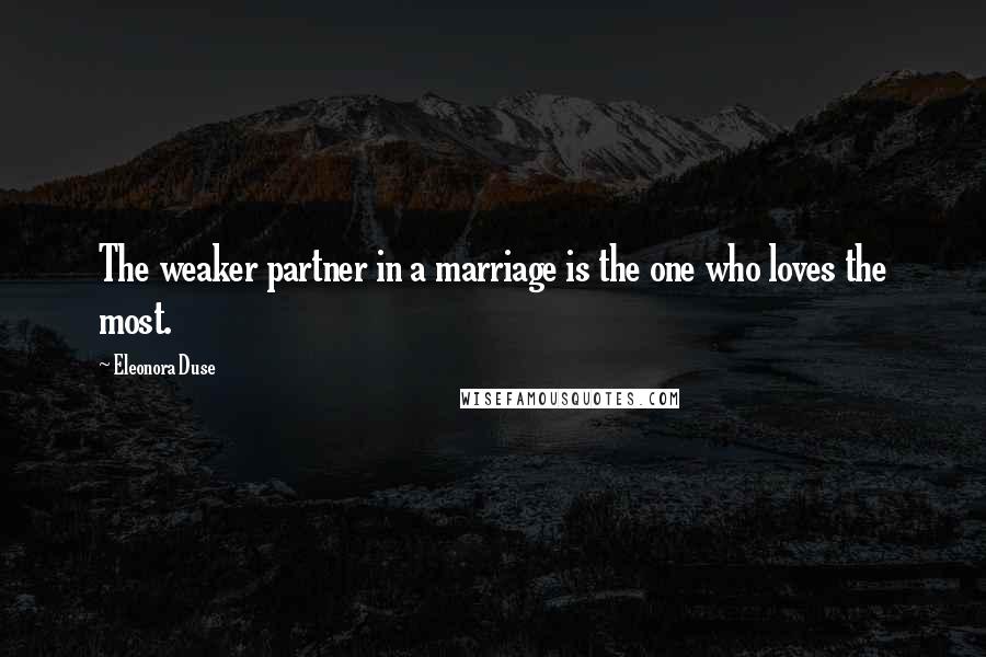 Eleonora Duse Quotes: The weaker partner in a marriage is the one who loves the most.
